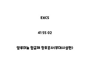 EXCS_41 55 02_알루미늄 합금제 창호공사(부대시설편)