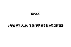 KRCCS_None_농업생산기반시설 기계 깊은 우물용 수중모터펌프