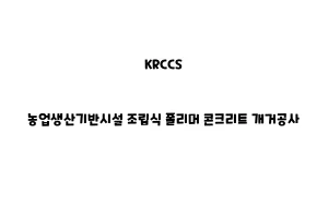 KRCCS_KRCCS_None_농업생산기반시설 조립식 폴리머 콘크리트 개거공사None_농업생산기반시설 조립식 콘크리트 개거 공사