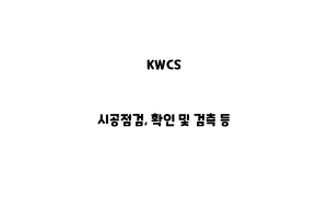 KWCS_None_시공점검, 확인 및 검측 등