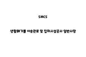 SMCS_None_생활폐기물 이송관로 및 집하시설공사 일반사항