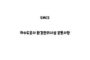 SMCS_NSMCS_None_하수도공사 환경관리시설 공통사항one_하수도공사 공통사항